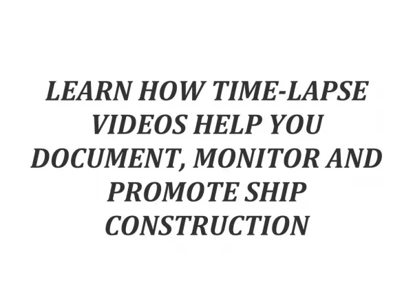 LEARN HOW TIME-LAPSE VIDEOS HELP YOU DOCUMENT, MONITOR AND PROMOTE SHIP CONSTRUCTION