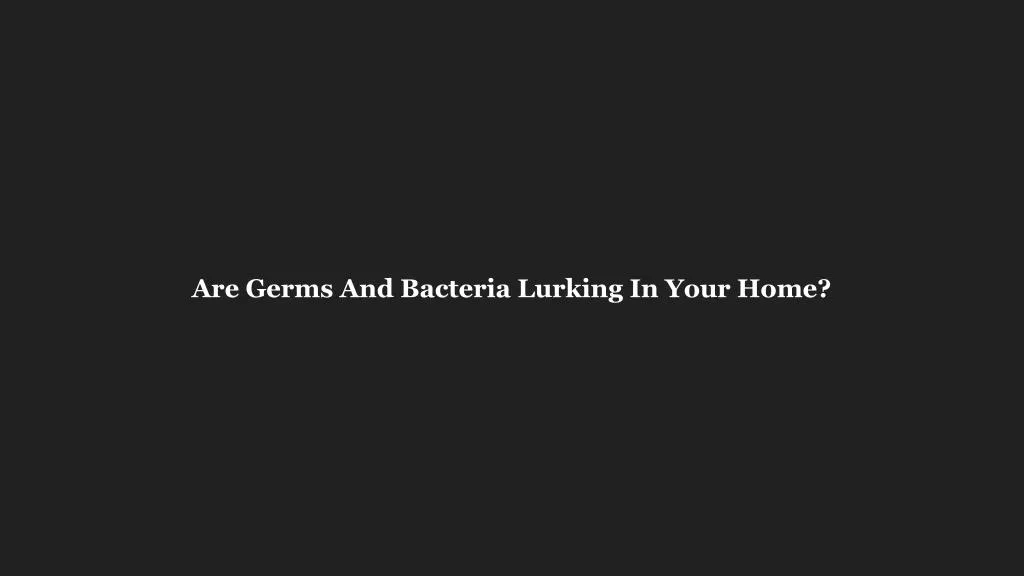 are germs and bacteria lurking in your home