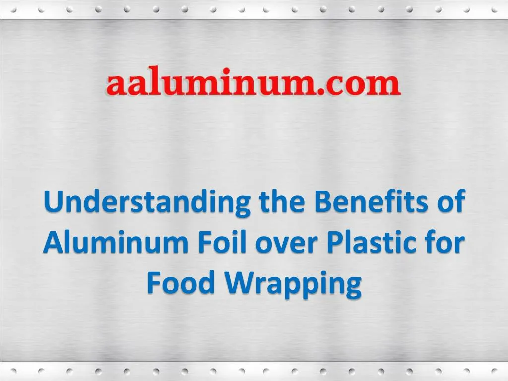 understanding the benefits of aluminum foil over plastic for food wrapping