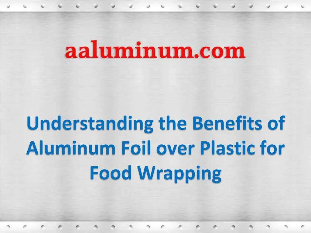 understanding the benefits of aluminum foil over