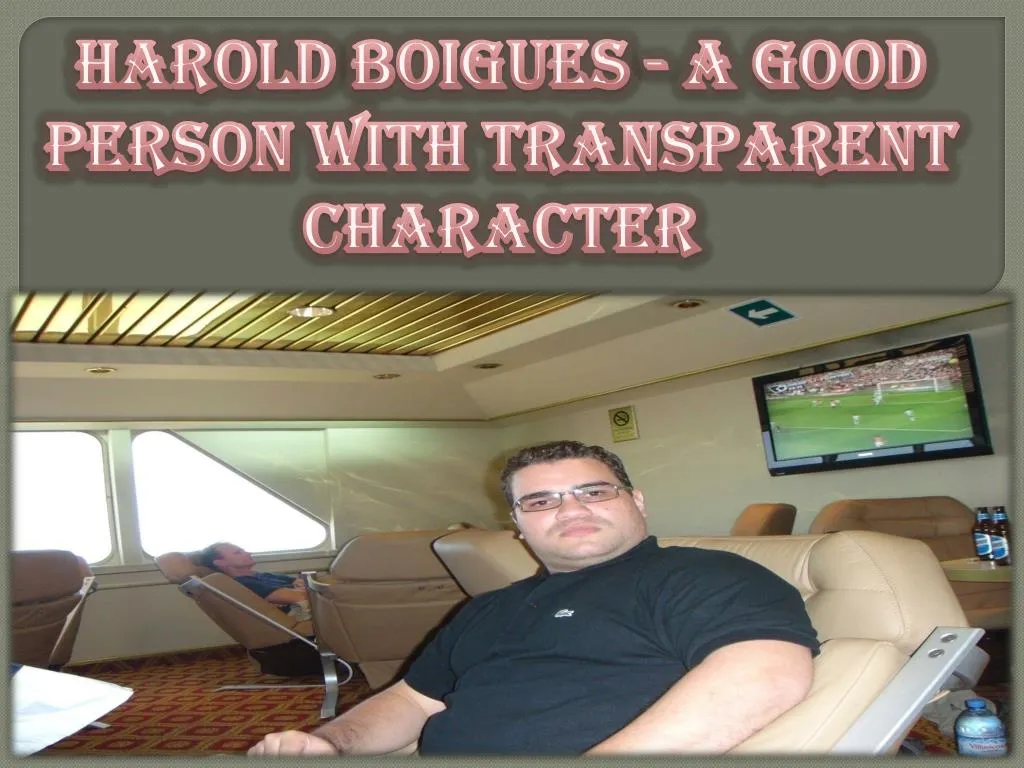 harold boigues a good person with transparent character