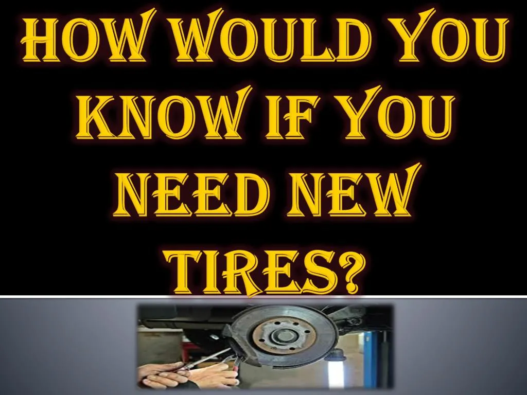 how would you know if you need new tires