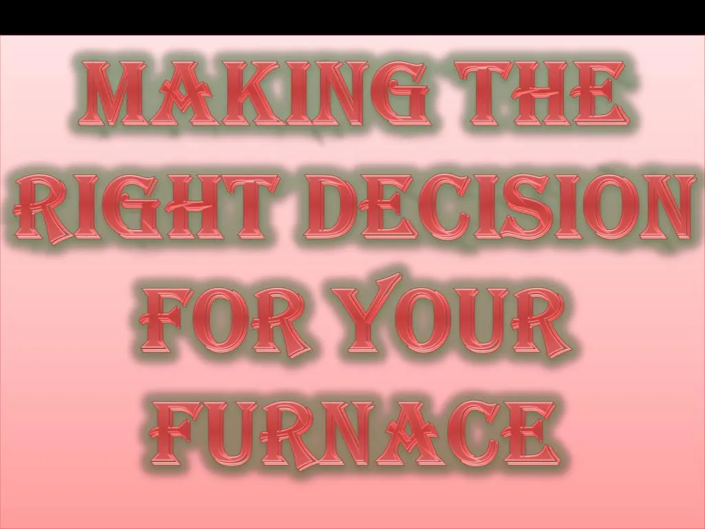 making the right decision for your furnace