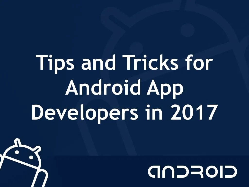 tips and tricks for android app developers in 2017