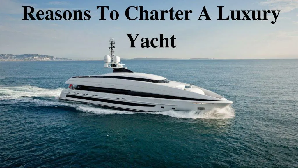 reasons to charter a luxury yacht