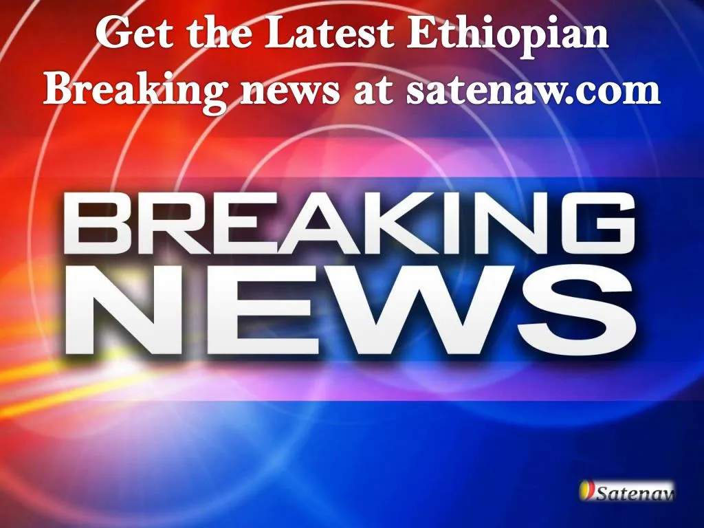 get the latest ethiopian breaking news at satenaw