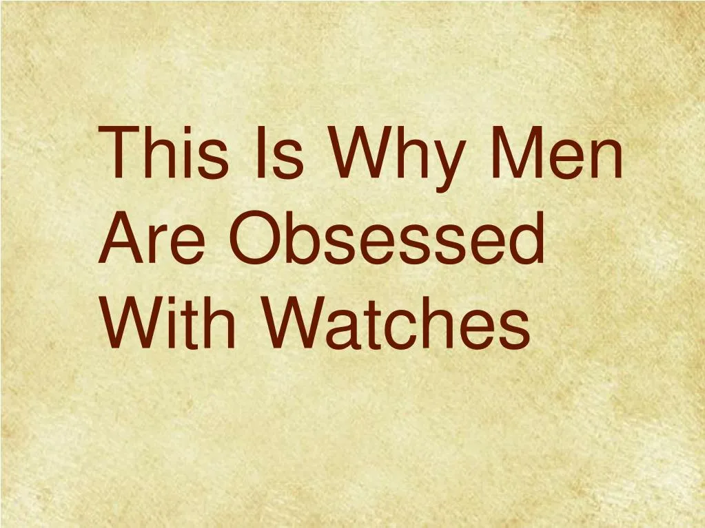 this is why men are obsessed with watches