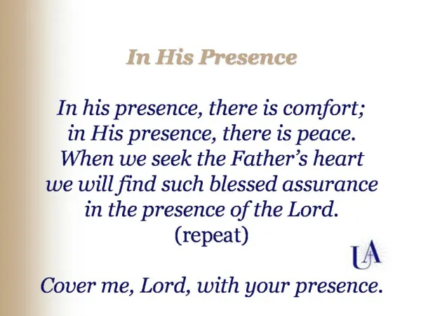 In His Presence In his presence, there is comfort; in His presence, there is peace. When we seek the Father s heart we
