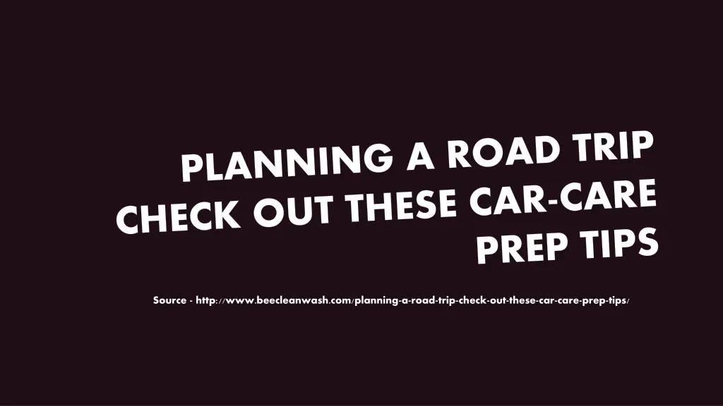planning a road trip check out these car care prep tips