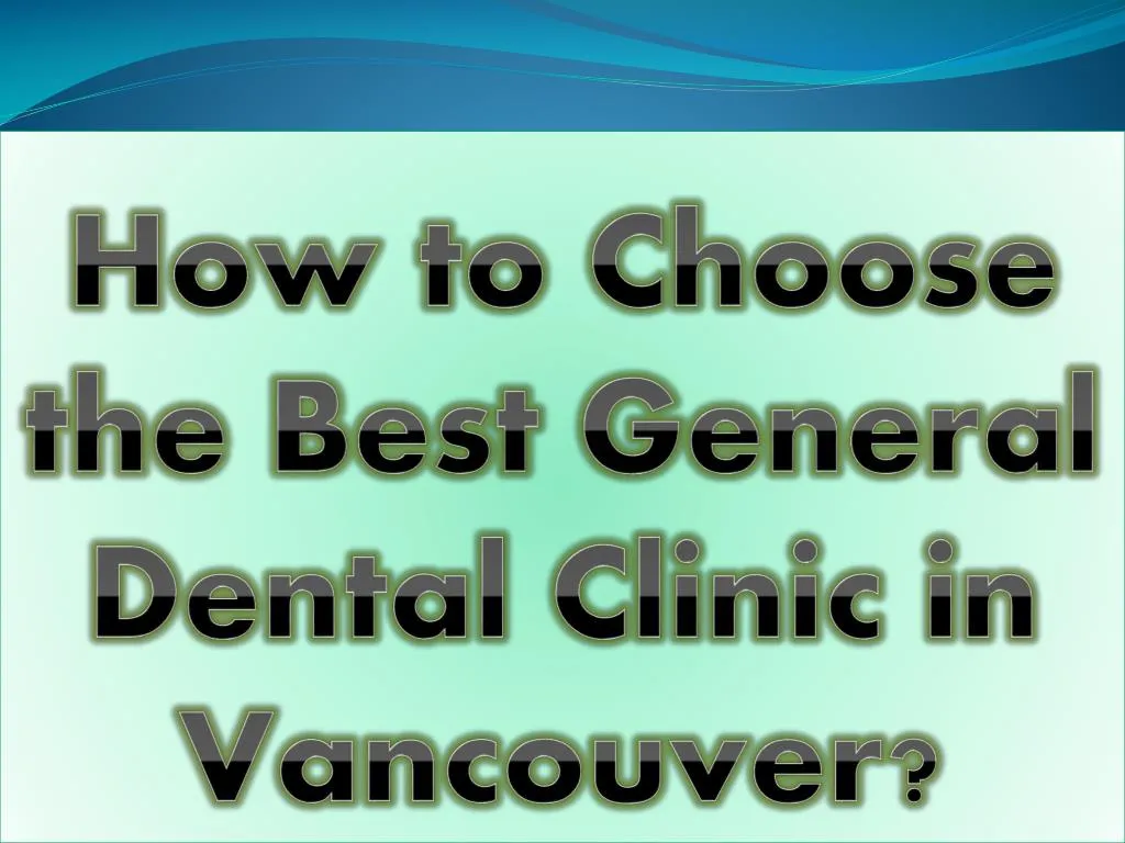 how to choose the best general dental clinic in vancouver