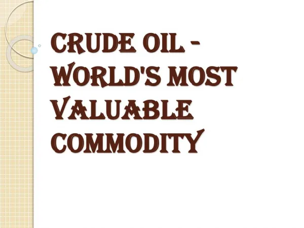 World's Most Valuable Commodity - Crude oil