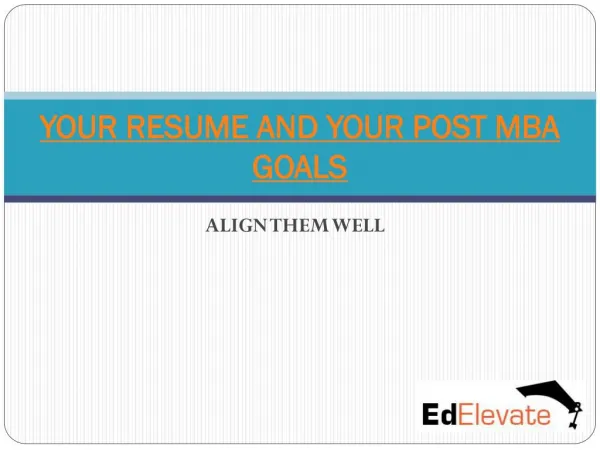 YOUR RESUME AND YOUR POST MBA GOALS- ALIGN THEM WELL