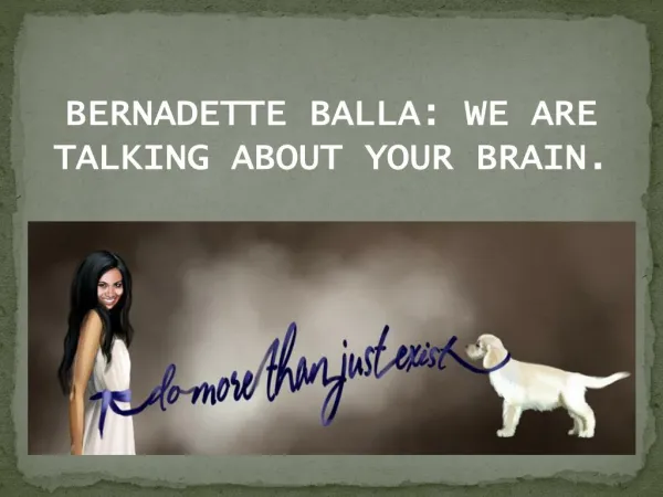 BERNADETTE BALLA: We are talking about your brain.
