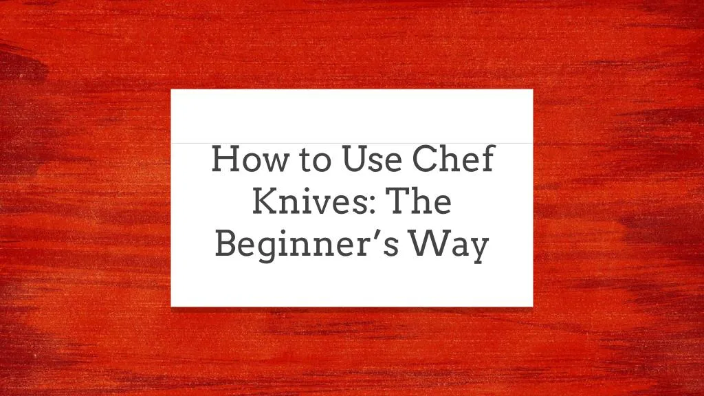 how to use chef knives the beginner s way