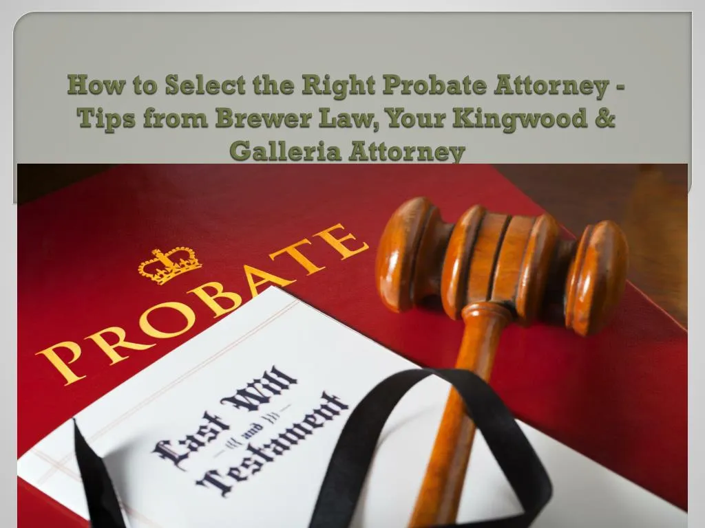 how to select the right probate attorney tips from brewer law your kingwood galleria attorney