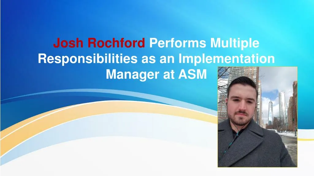 josh rochford performs multiple responsibilities as an implementation manager at asm