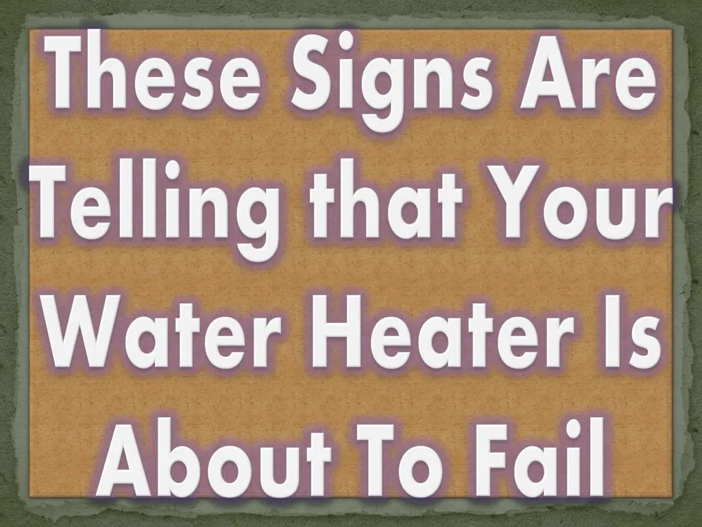 these signs are telling that your water heater is about to fail