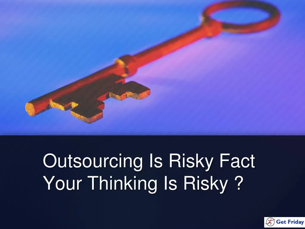 outsourcing is risky fact your thinking is risky