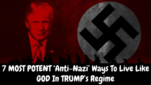 7 Most Potent 'Anti-Nazi' Ways To Live Like GOD In TRUMP's Regime