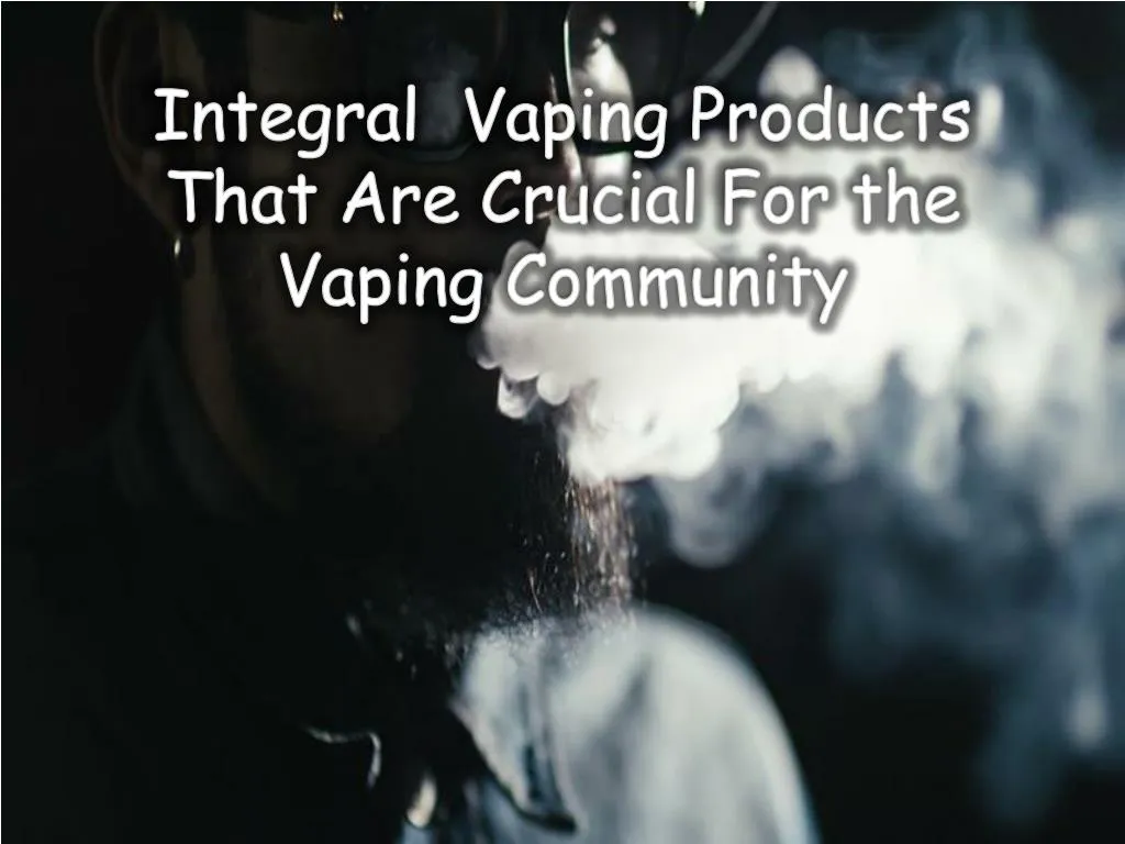 integral vaping products that are crucial for the vaping community