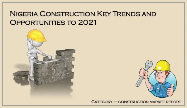 Nigeria Construction, Key Trends and Opportunities to 2021