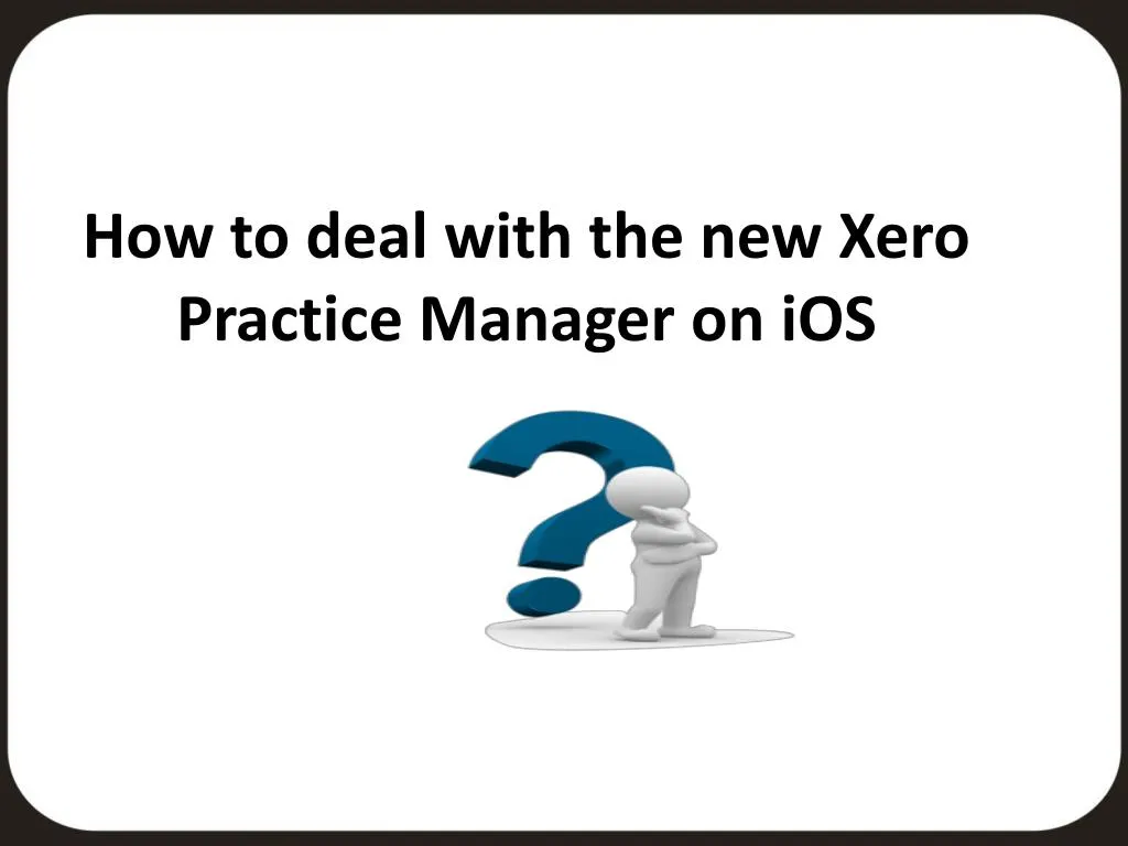 how to deal with the new xero practice manager on ios