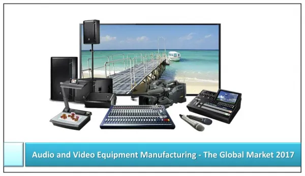 Audio and Video Equipment Manufacturing - The Global Market 2017: Aarkstore