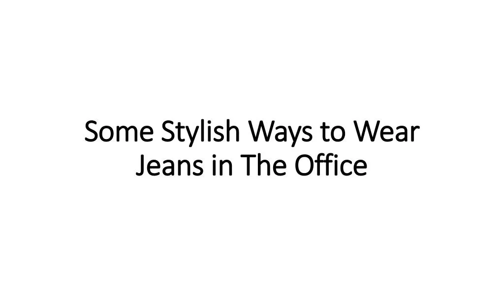 some stylish ways to wear jeans in the office