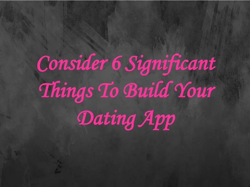 consider 6 significant things to build your dating app