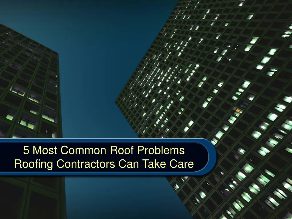 5 most common roof problems roofing contractors can take care
