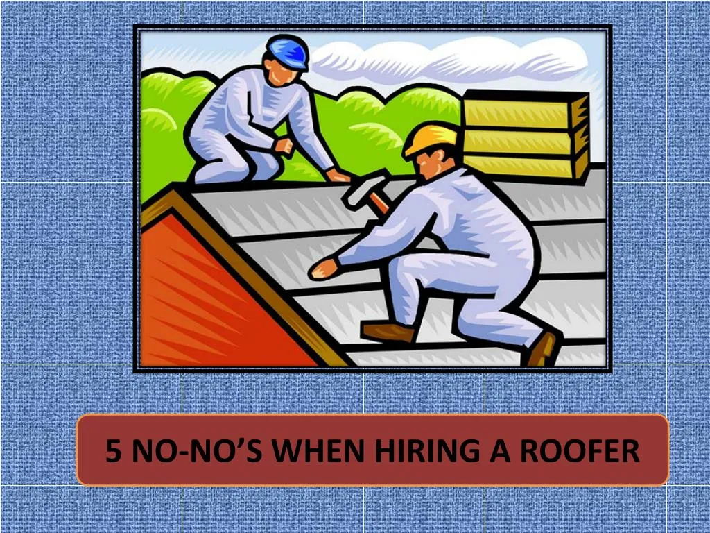 5 no no s when hiring a roofer