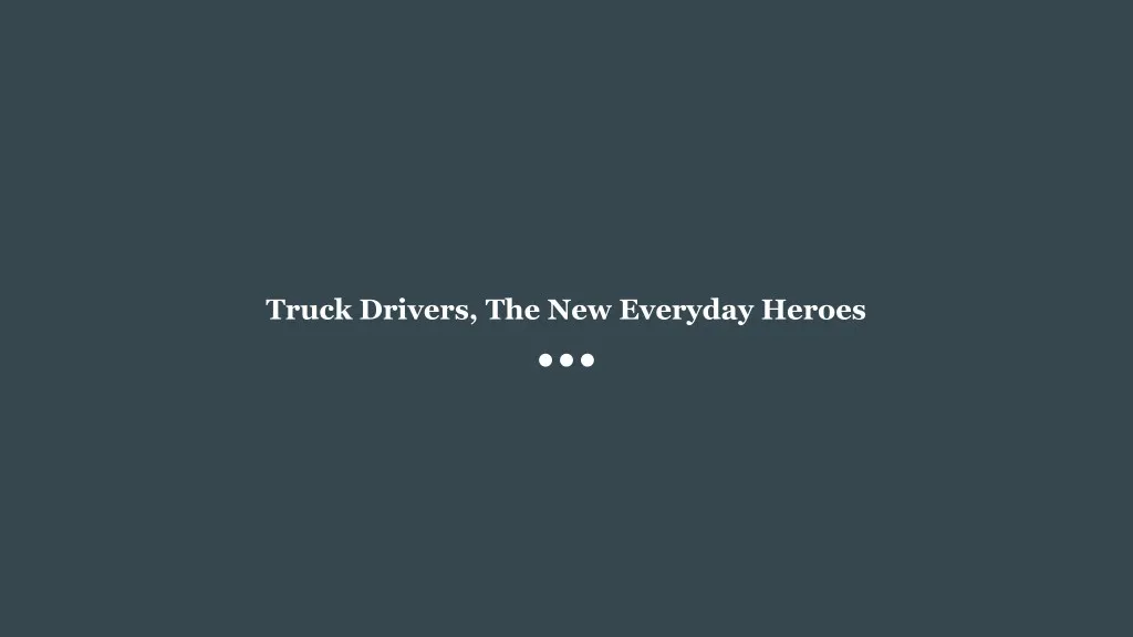 truck drivers the new everyday heroes