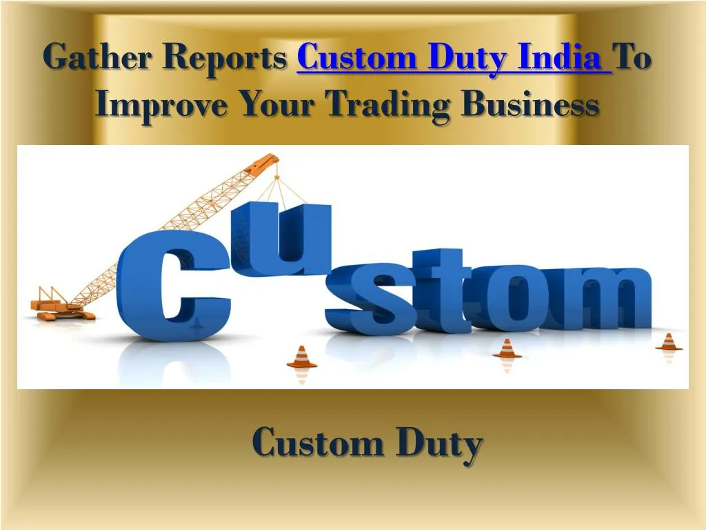 gather reports custom duty india to improve your trading business