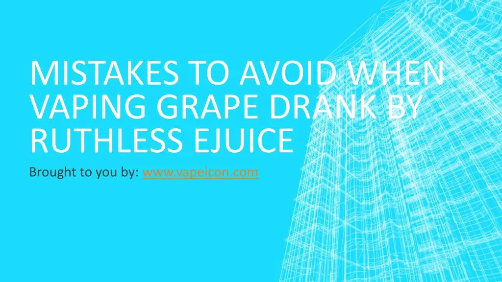 mistakes to avoid when vaping grape drank by ruthless ejuice