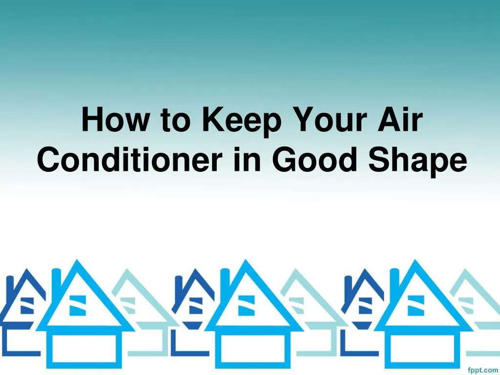 how to keep your air conditioner in good shape
