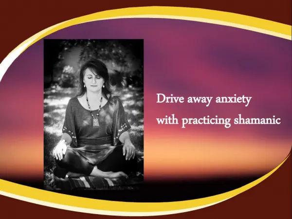 Drive away anxiety with practicing shamanic