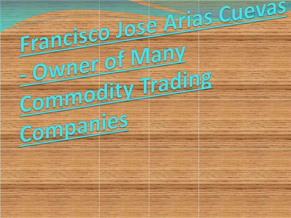 francisco jose arias cuevas owner of many commodity trading companies