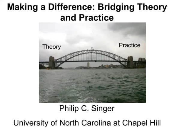Making a Difference: Bridging Theory and Practice Philip C. Singer University of North Carolina at Chapel Hill