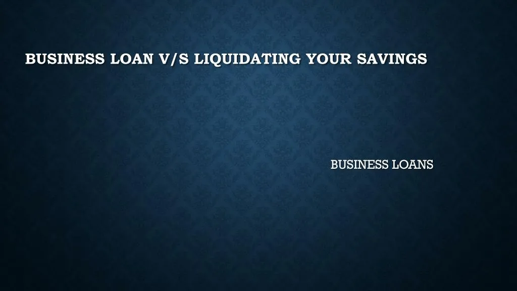 business loan v s liquidating your savings