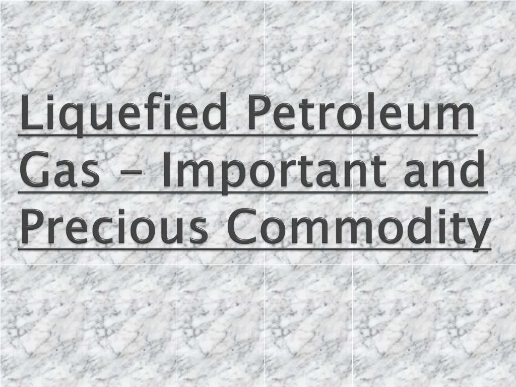 liquefied petroleum gas important and precious commodity