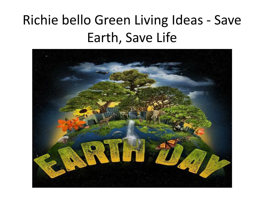 richie bello green living ideas save earth save life