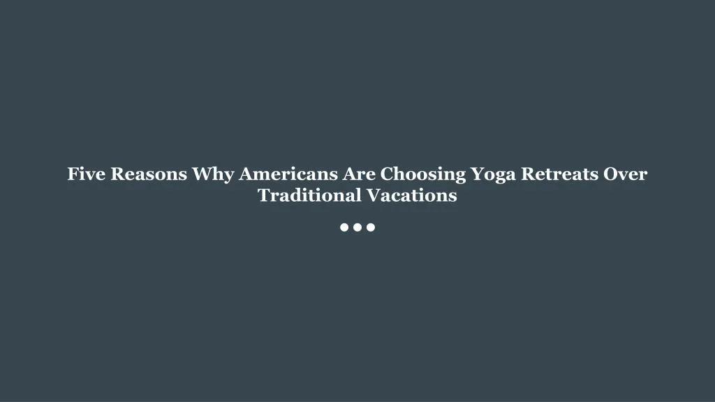 five reasons why americans are choosing yoga retreats over traditional vacations