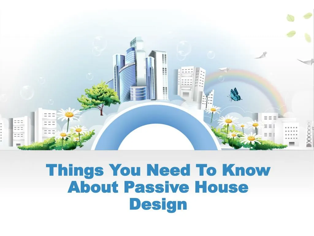 things you need to know about passive house desig n