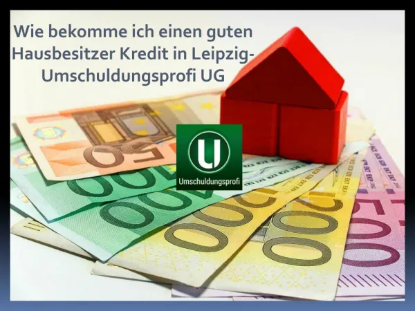 Wie bekomme ich einen guten Hausbesitzer Kredit in Leipzig- Umschuldungsprofi UG