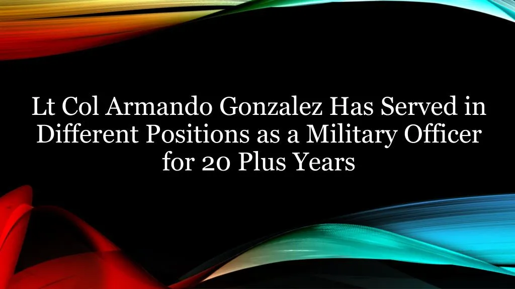 lt col armando gonzalez has served in different positions as a military officer for 20 plus years