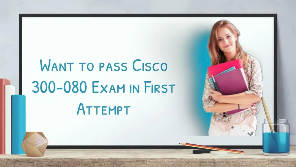 want to pass cisco 300 080 exam in first attempt