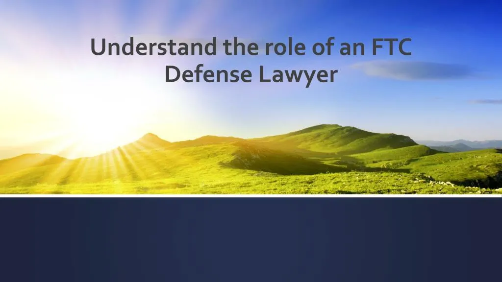understand the role of an ftc defense lawyer