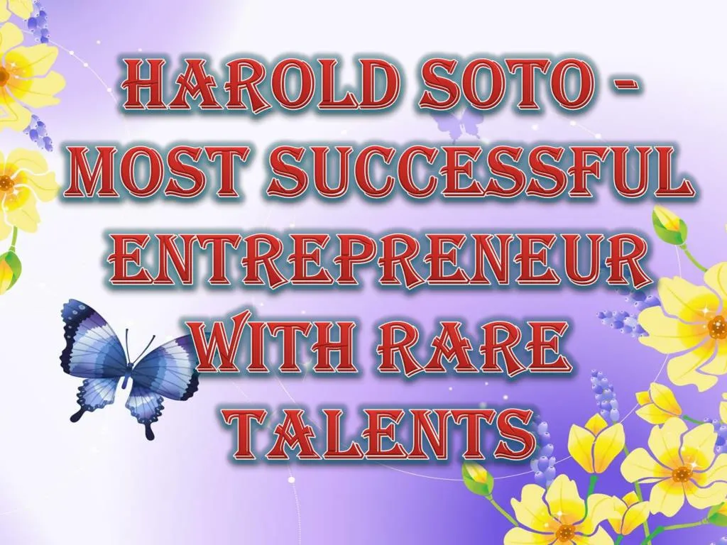 harold soto most successful entrepreneur with rare talents