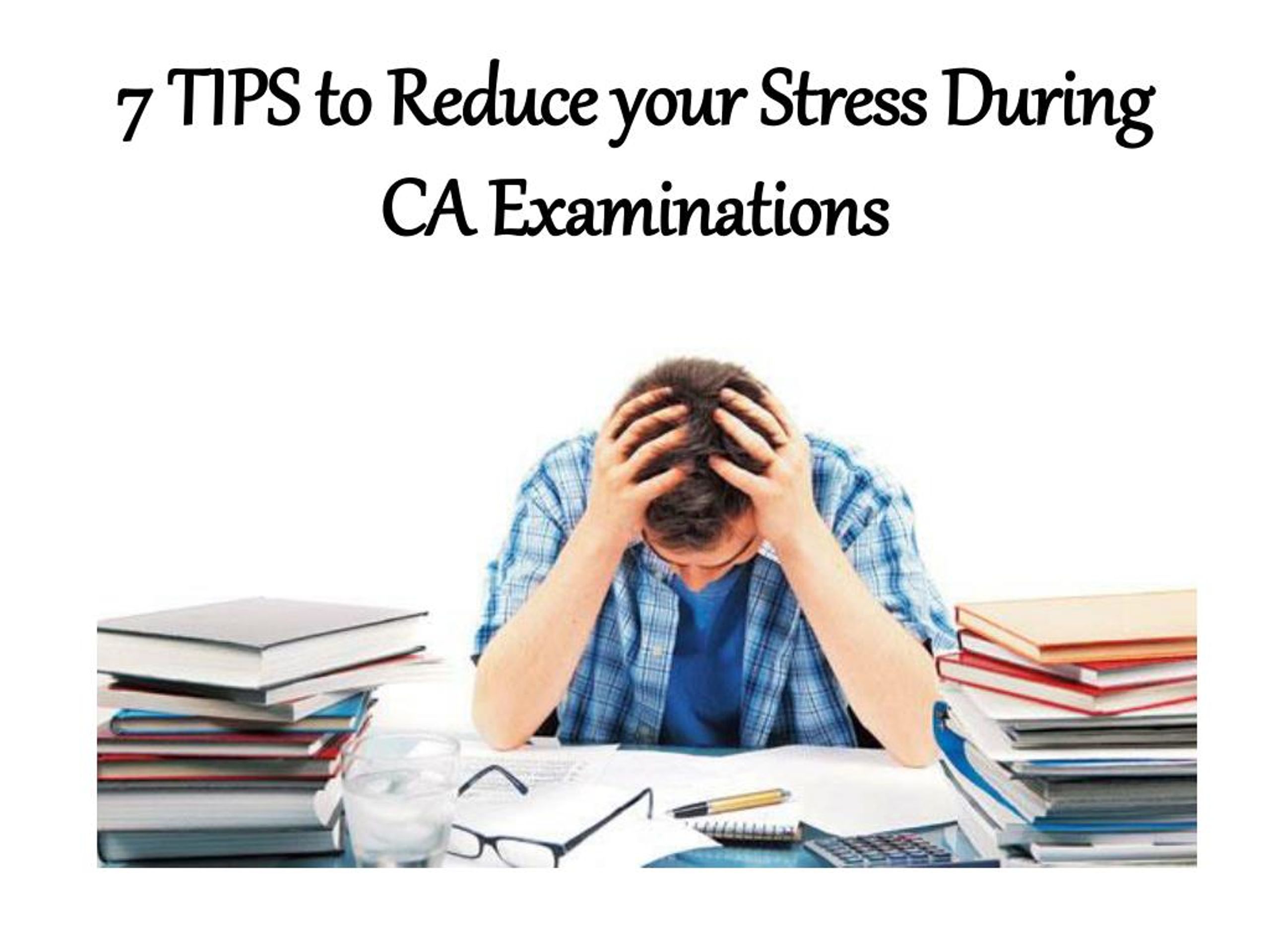 PPT - 7 TIPS to Reduce your Stress During CA Examinations PowerPoint ...