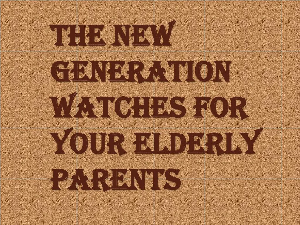 the new generation watches for your elderly parents